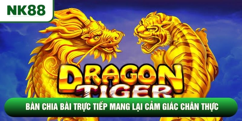 Bàn chia bài trực tiếp mang lại cảm giác chân thực