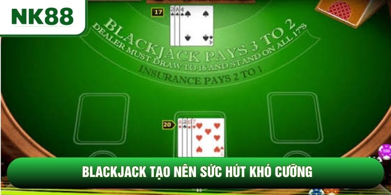 Blackjack tạo nên sức hút khó cưỡng Blackjack tạo nên sức hút khó cưỡng