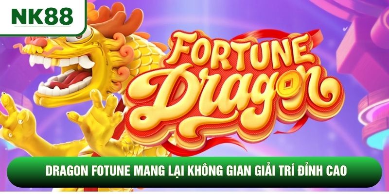 Dragon Fotune mang lại không gian giải trí đỉnh cao