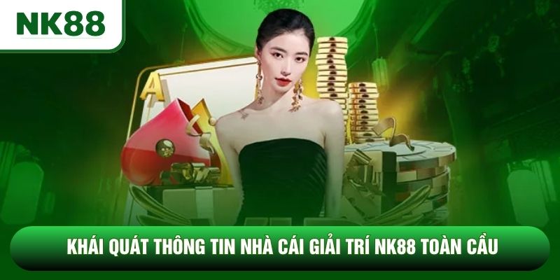 Khái quát thông tin nhà cái giải trí NK88 toàn cầu