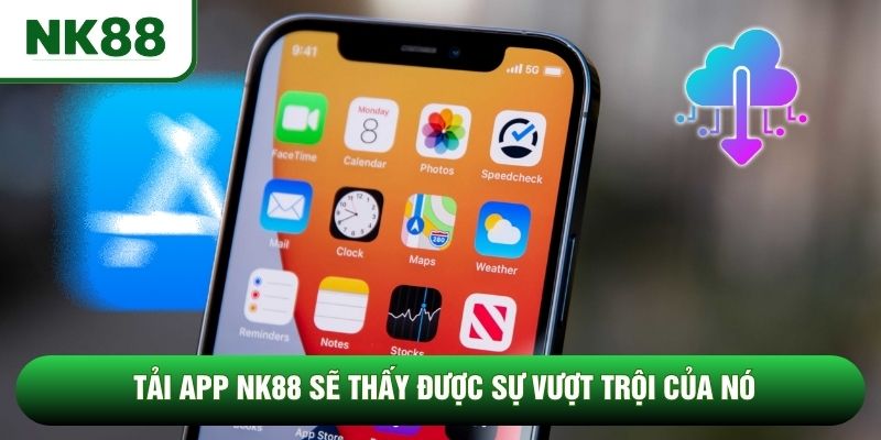 Tải app NK88 sẽ thấy được sự vượt trội của nó